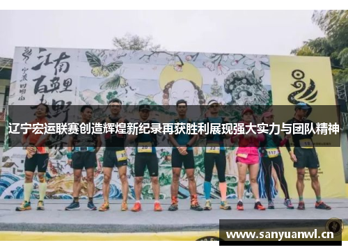 辽宁宏运联赛创造辉煌新纪录再获胜利展现强大实力与团队精神