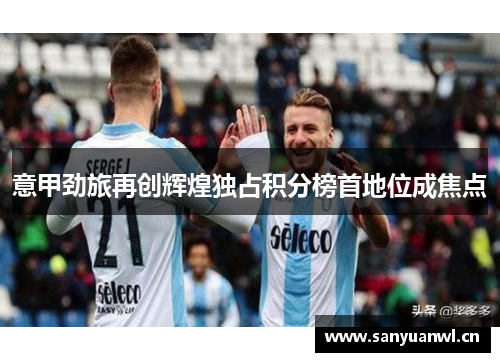 意甲劲旅再创辉煌独占积分榜首地位成焦点