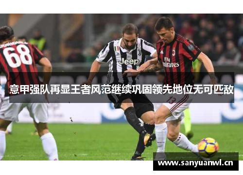 意甲强队再显王者风范继续巩固领先地位无可匹敌