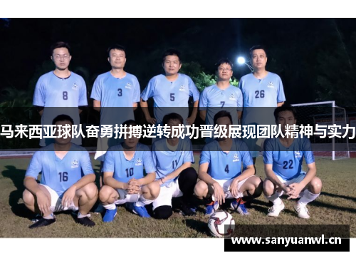 马来西亚球队奋勇拼搏逆转成功晋级展现团队精神与实力