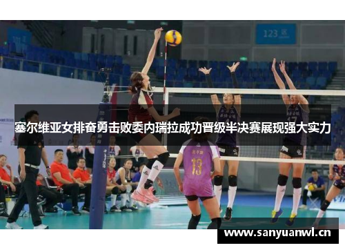 塞尔维亚女排奋勇击败委内瑞拉成功晋级半决赛展现强大实力