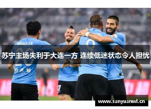 苏宁主场失利于大连一方 连续低迷状态令人担忧