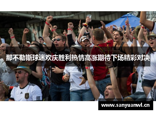那不勒斯球迷欢庆胜利热情高涨期待下场精彩对决