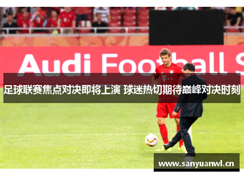 足球联赛焦点对决即将上演 球迷热切期待巅峰对决时刻