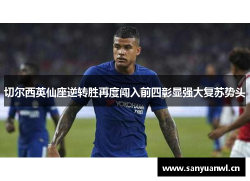 切尔西英仙座逆转胜再度闯入前四彰显强大复苏势头