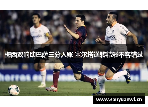 梅西双响助巴萨三分入账 塞尔塔逆转精彩不容错过