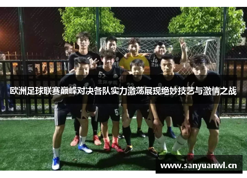 欧洲足球联赛巅峰对决各队实力激荡展现绝妙技艺与激情之战