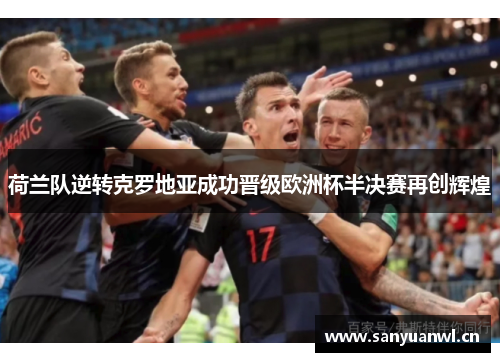 荷兰队逆转克罗地亚成功晋级欧洲杯半决赛再创辉煌