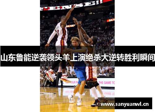 山东鲁能逆袭领头羊上演绝杀大逆转胜利瞬间