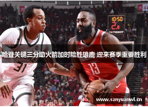 哈登关键三分助火箭加时险胜雄鹿 迎来赛季重要胜利