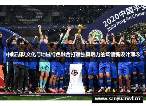 中超球队文化与地域特色融合打造独具魅力的场馆新设计理念